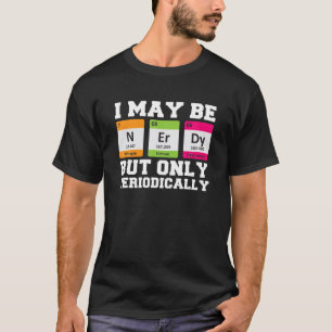 I May Be Nerdy But Only Periodically Funny Chemist T-Shirt
