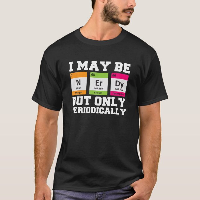 I May Be Nerdy But Only Periodically Funny Chemist T-Shirt (Front)