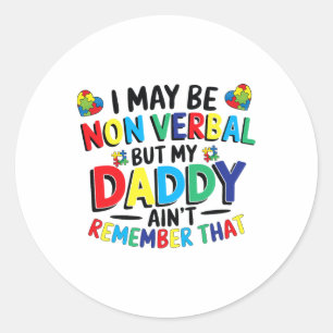 I May Be Non Verbyl But My Daddy Ain't Remember Th Classic Round Sticker