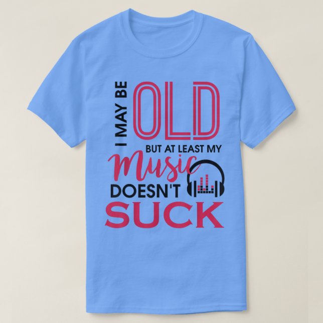 I May Be Old But At Least My Music Doesn't Suck Mu T-Shirt (Design Front)