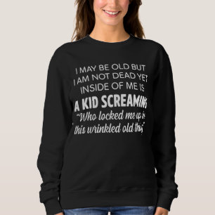 I May Be Old But I Am Not Dead Yet Inside Of Me Is Sweatshirt