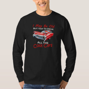 I May Be Old But I Got To Drive All The Cool Cars  T-Shirt