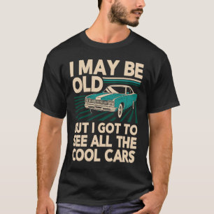 I May Be Old But I Got to See All Cool Cars Classi T-Shirt