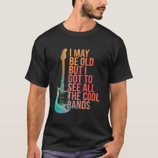 I May Be Old But I Got To See All The Bands Guitar T-Shirt