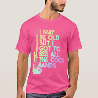I May Be Old But I Got To See All The Cool Bands 4 T-Shirt