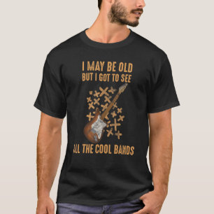 I May Be Old But I Got To See All The Cool Bands 7 T-Shirt