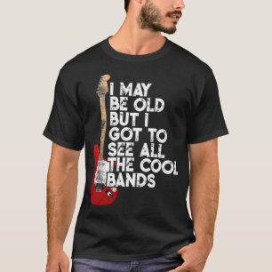 I May Be Old But I Got To See All The Cool Bands C T-Shirt