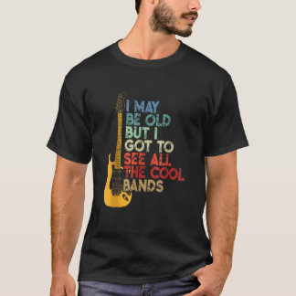 I May Be Old But I Got To See All The Cool Bands C T-Shirt