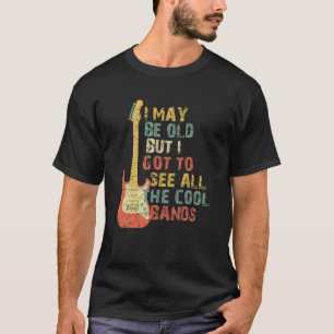 I May Be Old But I Got To See All The Cool Bands C T-Shirt
