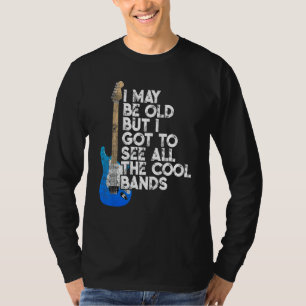 I May Be Old But I Got To See All The Cool Bands C T-Shirt