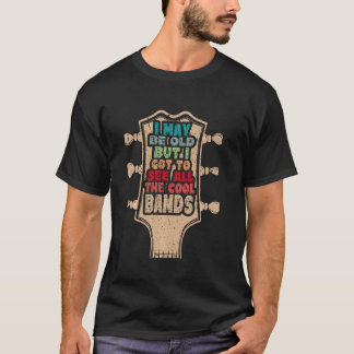 I May Be Old But I Got To See All The Cool Bands D T-Shirt