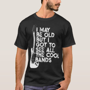 I May Be Old But I Got To See All The Cool Bands.p T-Shirt