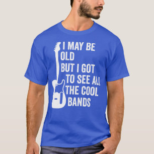 I May Be Old But I Got To See All The Cool Bands s T-Shirt