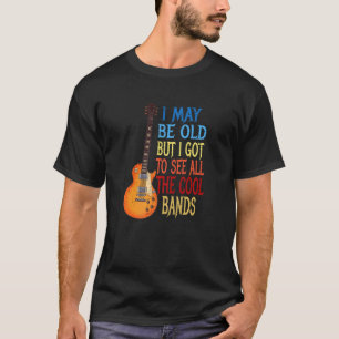 I May Be Old But I Got To See All The Cool Bands   T-Shirt