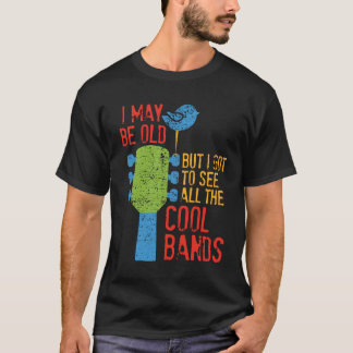 I May Be Old But I Got To See All the Cool Bands T-Shirt