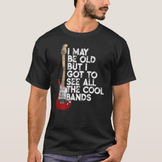 I May Be Old But I Got To See All The Cool Bands ( T-Shirt