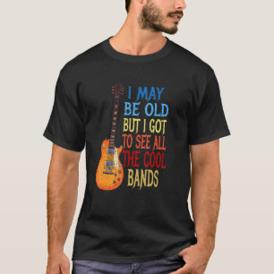 I May Be Old But I Got To See All The Cool Bands   T-Shirt