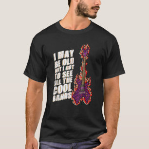 I May Be Old But I Got To See All The Cool Bands T T-Shirt