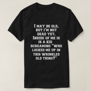 I May Be Old But I’m Not Dead Yet Funny Humor      T-Shirt