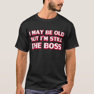 I may be old but I’m still the boss T-Shirt