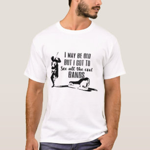 I May Be Old, But I Saw the Cool Bands T-Shirt