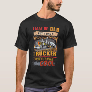 I May Be Old But I Was A Trucker When It Was Cool  T-Shirt