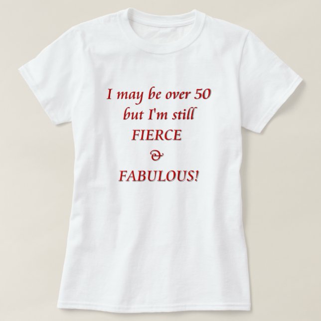 I may be over 50...Fierce & Fabulous T-Shirt (Design Front)