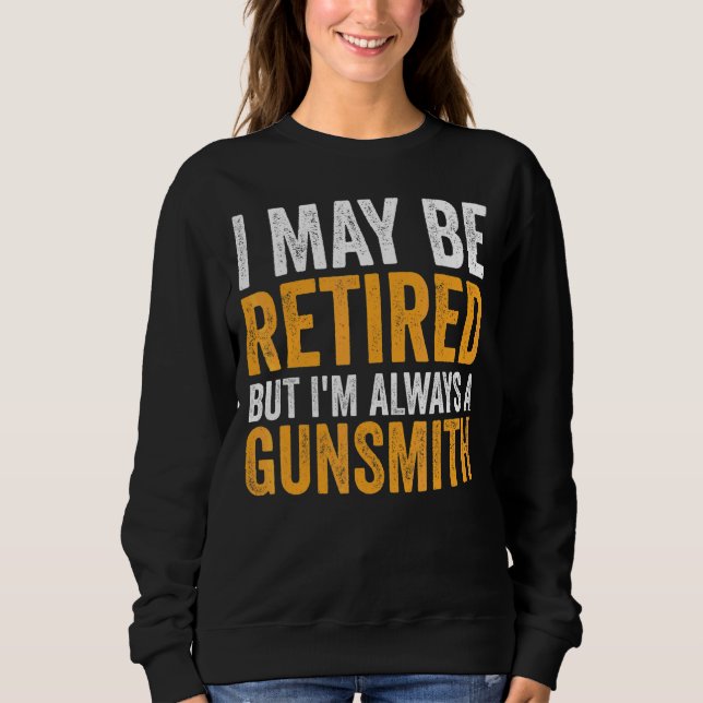 I May Be Retired But Always A Gunsmith  Retirement Sweatshirt (Front)