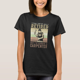 I May Be Retired But I'm Always A Carpenter Carpen T-Shirt