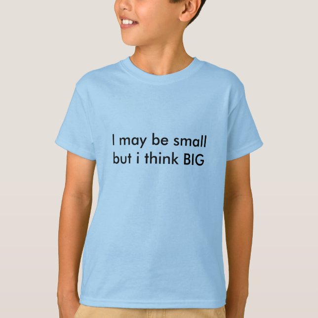 I may be small but i think BIG T-Shirt (Front)