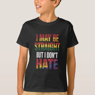 I May Be Straight But I Don't Hate LGBT Gay Pride T-Shirt