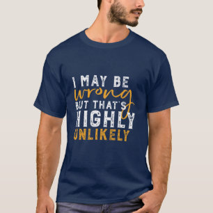 I May Be Wrong But Highly Unlikely Funny Sarcasm T-Shirt