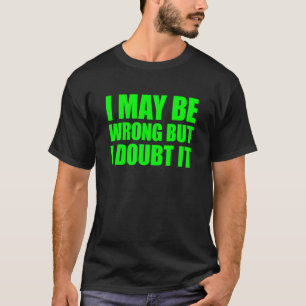 I May Be Wrong But I Doubt It 2 T-Shirt