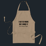 I may be wrong but i doubt it apron for Mr Right<br><div class="desc">I may be wrong but i doubt it apron for Mr ALWAYS right. Cool baking / cooking aprons with funny quote for men. Humourous saying BBQ aprons in plain white,  yellow and masculine khaki beige. Create one for chef dad,  father,  uncle,  grandpa,  husband,  brother etc.  Customisable typography template.</div>