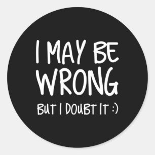 I May Be Wrong But I Doubt It Classic Round Sticker