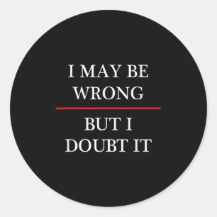 I May Be Wrong - But I Doubt It - Funny _ (maybe) Classic Round Sticker