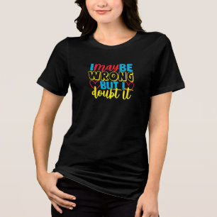 I May Be Wrong But I Doubt It Humour Quote Tri-Blend Shirt