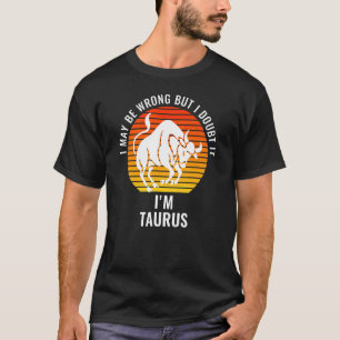 I May Be Wrong But I Doubt It I'm Taurus Sun Sign T-Shirt