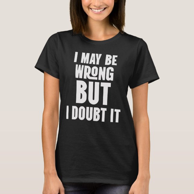 I May be Wrong, But i Doubt It T-Shirt (Front)