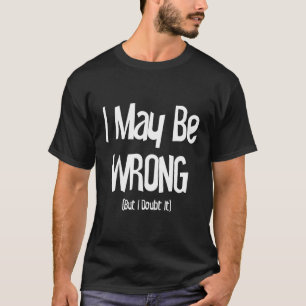 I May Be Wrong But I Doubt It T-Shirt