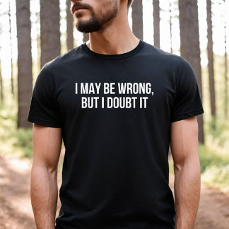 I May be Wrong but I Doubt it T-Shirt