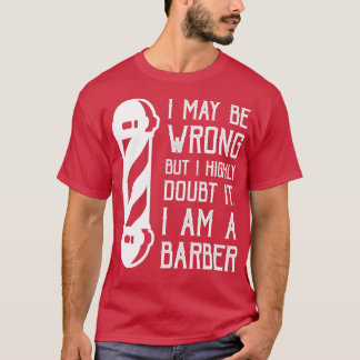 I May Be Wrong But I Highly Doubt It I Am A Barber T-Shirt