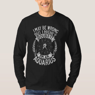 I May Be Wrong But I Highly Doubt It Im An Aquariu T-Shirt