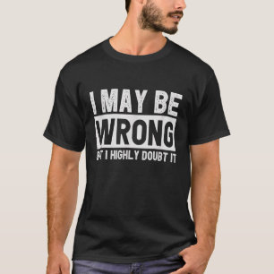 I May Be Wrong but I Highly Doubt It   Sarcastic Q T-Shirt