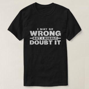I May Be Wrong But I Highly Doubt It Sarcastic T-Shirt