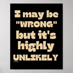 I MAY BE WRONG BUT IT' HIGHLY UNLIKELY funny Poster