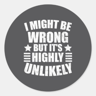 I May Be Wrong But It's Highly Unlikely Funny  Classic Round Sticker