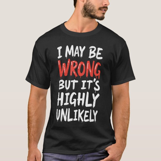 I May Be Wrong But Its Highly Unlikely  Funny Sayi T-Shirt (Front)