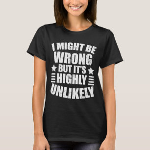 I May Be Wrong But It's Highly Unlikely Funny  T-Shirt