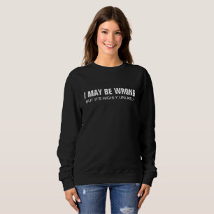 I May Be Wrong But It's Highly Unlikely Sweatshirt